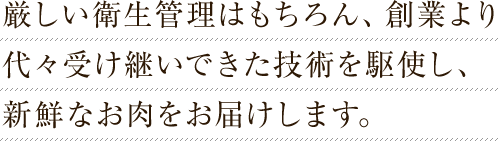 厳しい衛生管理はもちろん、創業より代々受け継いできた技術を駆使し、新鮮なお肉をお届けします。