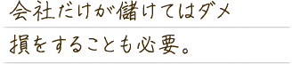 会社だけが儲けてはだめ。損をすることも必要。