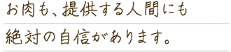 お肉も、提供する人間にも絶対の自信があります