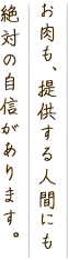 お肉も、提供する人間にも絶対の自信があります。